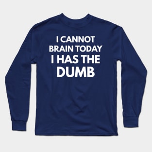 I Cannot Brain Today - I Has The Dumb Long Sleeve T-Shirt